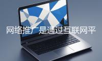 網絡推廣是通過互聯網平臺與技術手段提升品牌知名度、吸引目標用戶并推動業務增長的營銷方式